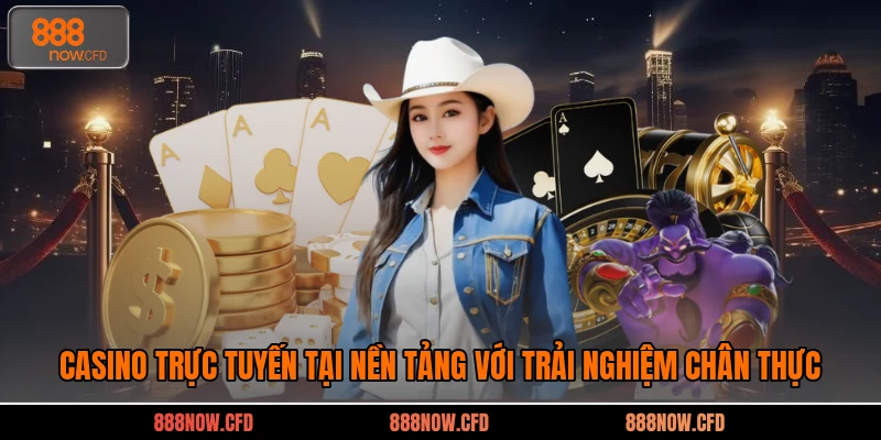 Casino trực tuyến tại nền tảng với trải nghiệm chân thực