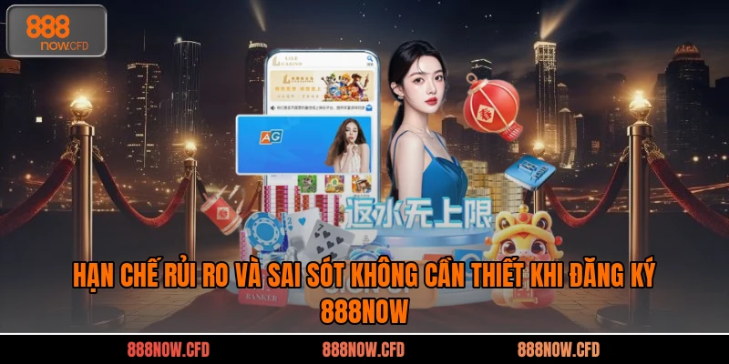 Hạn chế rủi ro và sai sót không cần thiết khi đăng ký 888now