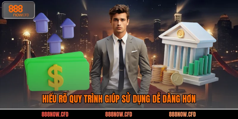 Hiểu rõ quy trình giúp sử dụng dễ dàng hơn